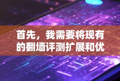 首先，我需要将现有的翻墙评测扩展和优化，添加更多细节和评分标准，帮助您更全面地比较不同工具，从而找到最适合您的选择