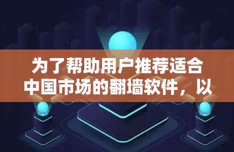 为了帮助用户推荐适合中国市场的翻墙软件，以下是逐步的总结和推荐过程