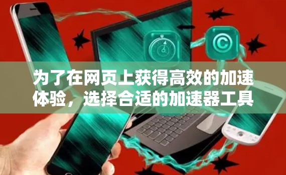 为了在网页上获得高效的加速体验，选择合适的加速器工具至关重要。以下是一些关键点，帮助你找到最适合你的加速器工具