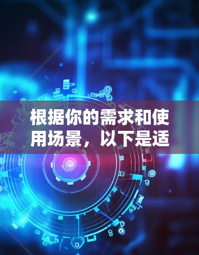 根据你的需求和使用场景,以下是适合的梯子APP推荐 根据你的需求和使用场景,以下是适合的梯子APP推荐