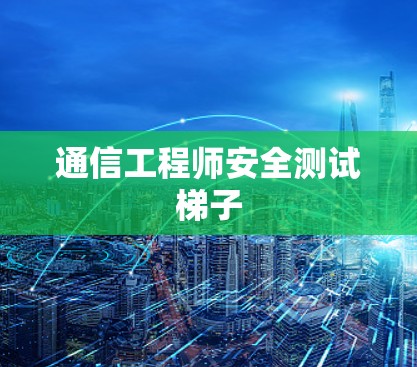 通信工程师安全测试梯子