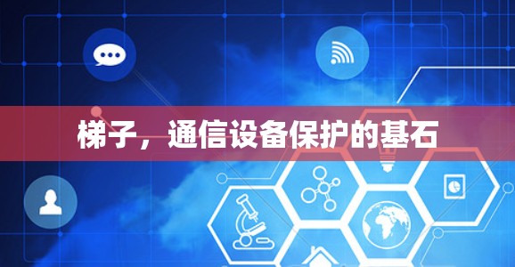 梯子，通信设备保护的基石