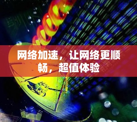 网络加速，让网络更顺畅，超值体验
