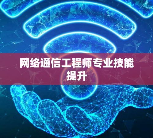 网络通信工程师专业技能提升