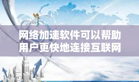 网络加速软件可以帮助用户更快地连接互联网，减少延迟和等待时间。以下是一些适合普通用户的网络加速软件推荐