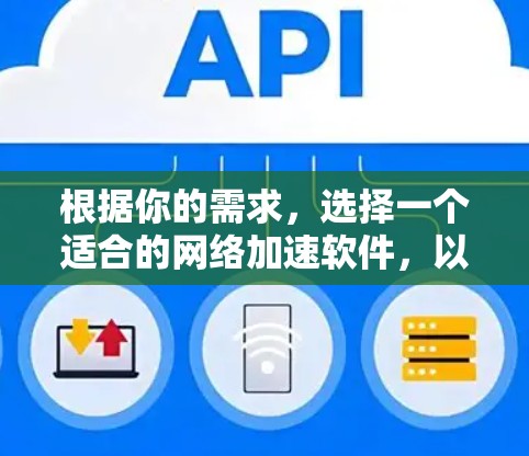 根据你的需求,选择一个适合的网络加速软件,以下是详细的建议和推荐 根据你的需求,选择一个适合的网络加速软件,以下是详细的建议和推荐