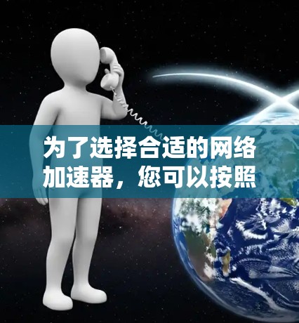 为了选择合适的网络加速器,您可以按照以下步骤进行 为了选择合适的网络加速器,您可以按照以下步骤进行