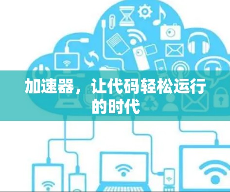加速器,让代码轻松运行的时代 加速器,让代码轻松运行的时代