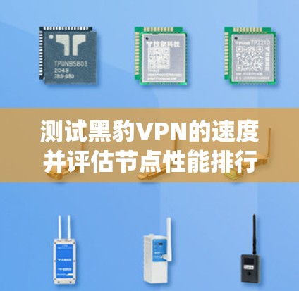 测试黑豹VPN的速度并评估节点性能排行是一个系统性的过程，需要综合考虑多个因素。以下是详细的步骤指南