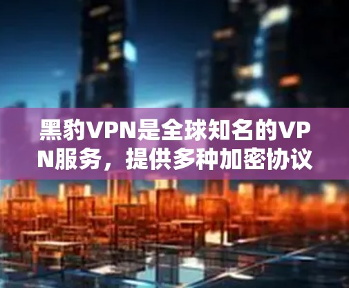 黑豹VPN是全球知名的VPN服务，提供多种加密协议，如VPN、流媒体、游戏等。如果你正在寻找最新的下载入口，以下是几个主要的网站