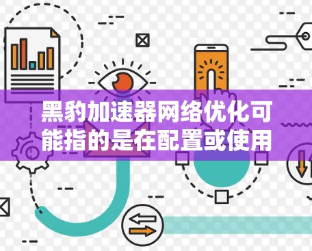 黑豹加速器网络优化可能指的是在配置或使用特定的加速网络（如AWS的云加速）时进行的网络优化。以下是一些可能的优化步骤和建议