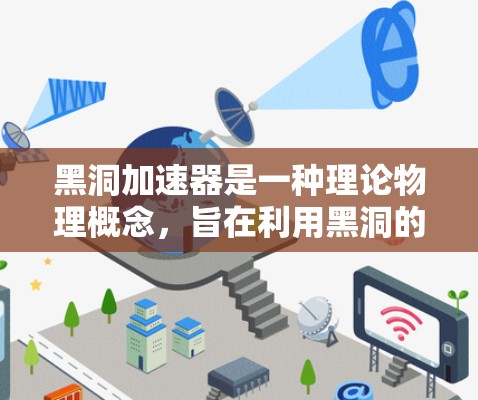 黑洞加速器是一种理论物理概念,旨在利用黑洞的引力场来加速信息或物质的传播。在量子力学和黑洞理论中,黑洞被认为是信息丢失的可能场所。黑洞加速器的概念可能与信息论、量子信息科学以及量子计算机的发展有关 黑洞加速器是一种理论物理概念,旨在利用黑洞的引力场来加速信息或物质的传播。在量子力学和黑洞理论中,黑洞被认为是信息丢失的可能场所。黑洞加速器的概念可能与信息论、量子信息科学以及量子计算机的发展有关
