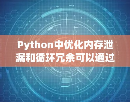 Python中优化内存泄漏和循环冗余可以通过以下步骤实现