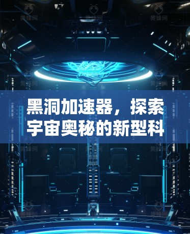 黑洞加速器，探索宇宙奥秘的新型科技装置