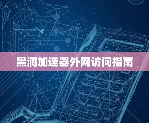 黑洞加速器外网访问指南