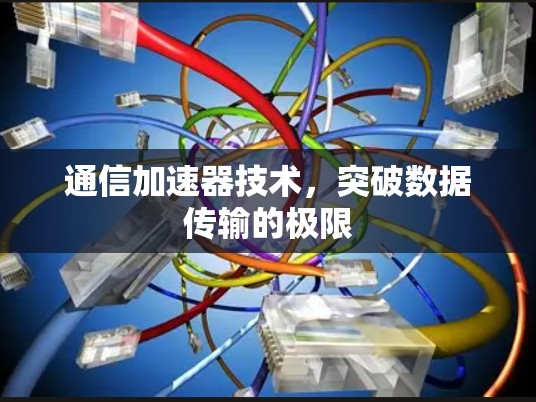 通信加速器技术，突破数据传输的极限