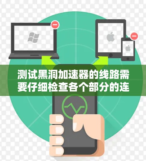 测试黑洞加速器的线路需要仔细检查各个部分的连接和功能。以下是详细的测试步骤 测试黑洞加速器的线路需要仔细检查各个部分的连接和功能。以下是详细的测试步骤