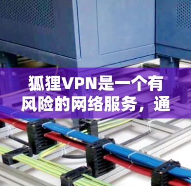 狐狸VPN是一个有风险的网络服务，通常通过钓鱼网站或其他非法途径获取信息。以下是一些关于如何安全地下载高速VPN软件的建议