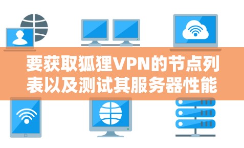 要获取狐狸VPN的节点列表以及测试其服务器性能，可以按照以下步骤进行