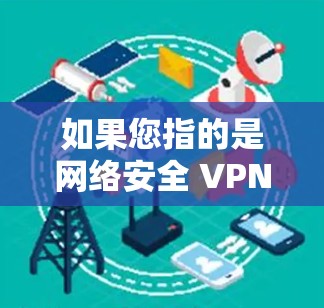 如果您指的是网络安全 VPN，可以参考以下步骤