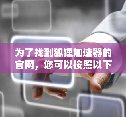 为了找到狐狸加速器的官网，您可以按照以下步骤操作
