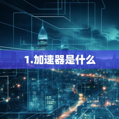 1.加速器是什么 1.加速器是什么