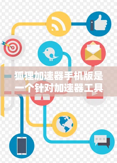 狐狸加速器手机版是一个针对加速器工具的推广网站，旨在为用户提供各种加速器软件的下载和使用方法，帮助他们在手机或电脑上提升性能和下载速度。以下是对该工具的详细分析