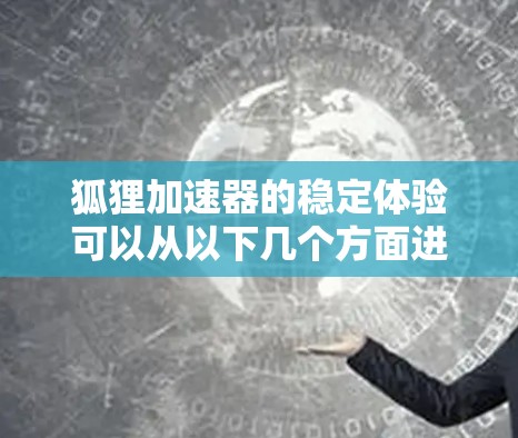 狐狸加速器的稳定体验可以从以下几个方面进行分析