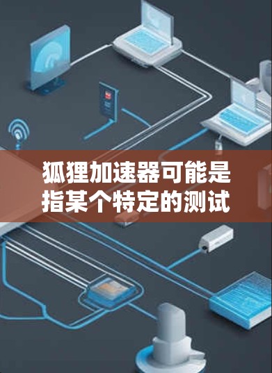 狐狸加速器可能是指某个特定的测试加速工具或软件，具体含义可能因平台而异。如果您指的是某个特定的加速工具或软件，建议您参考以下步骤来获取最新版本的信息