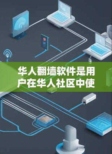 华人翻墙软件是用户在华人社区中使用时需要考虑的选择，但需要综合考虑安全、兼容性和使用成本等因素。以下是详细的分析和建议