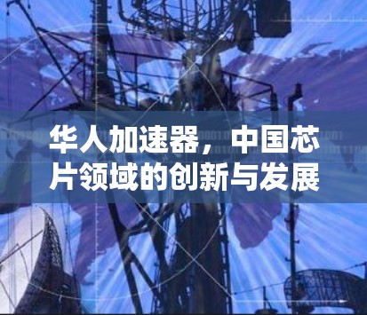 华人加速器，中国芯片领域的创新与发展