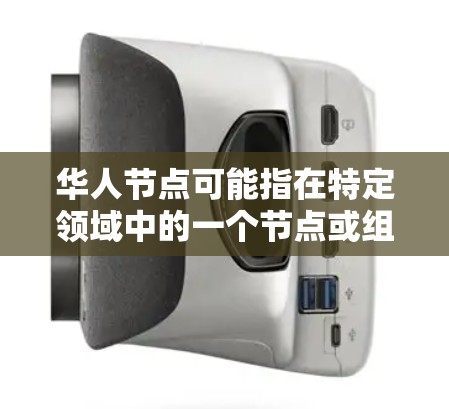 华人节点可能指在特定领域中的一个节点或组件，具体含义取决于上下文。以下是一些可能的解释