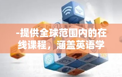 -提供全球范围内的在线课程,涵盖英语学习、商务英语、口语等 -提供全球范围内的在线课程,涵盖英语学习、商务英语、口语等