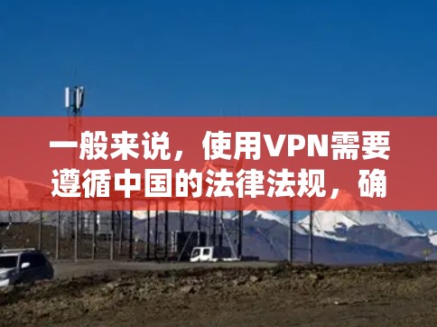 一般来说,使用VPN需要遵循中国的法律法规,确保使用过程合法、合规。此外,用户在使用VPN服务时,通常需要根据服务提供商的认证流程,提供真实身份信息、密码和设备信息,以确保服务的安全性和有效性 一般来说,使用VPN需要遵循中国的法律法规,确保使用过程合法、合规。此外,用户在使用VPN服务时,通常需要根据服务提供商的认证流程,提供真实身份信息、密码和设备信息,以确保服务的安全性和有效性