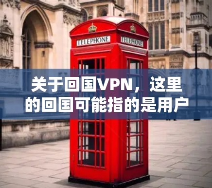 关于回国VPN，这里的回国可能指的是用户选择使用VPN服务，而不是指中国境内使用VPN。如果您是想了解VPN在中国的具体情况，包括法律、政策和使用限制，可以参考以下内容