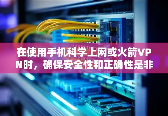 在使用手机科学上网或火箭VPN时,确保安全性和正确性是非常重要的。以下是一些步骤和建议,帮助您在安卓设备上安全使用这些服务 在使用手机科学上网或火箭VPN时,确保安全性和正确性是非常重要的。以下是一些步骤和建议,帮助您在安卓设备上安全使用这些服务