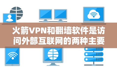 火箭VPN和翻墙软件是访问外部互联网的两种主要手段,它们都依赖于稳定梯子工具来维持网络环境。以下是详细的分析 火箭VPN和翻墙软件是访问外部互联网的两种主要手段,它们都依赖于稳定梯子工具来维持网络环境。以下是详细的分析