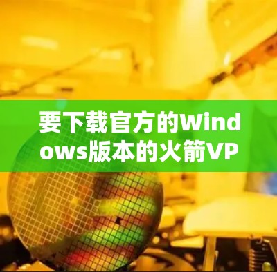要下载官方的Windows版本的火箭VPN软件,您可以按照以下步骤操作 要下载官方的Windows版本的火箭VPN软件,您可以按照以下步骤操作