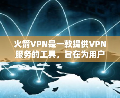 火箭VPN是一款提供VPN服务的工具，旨在为用户提供安全、便捷的网络连接。虽然具体的下载版本可能会因操作系统而有所不同，但以下是一些常见版本的下载链接和推荐