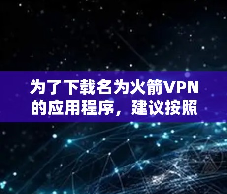 为了下载名为火箭VPN的应用程序,建议按照以下步骤进行操作 为了下载名为火箭VPN的应用程序,建议按照以下步骤进行操作