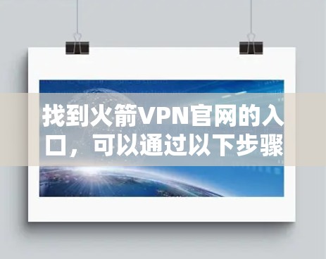 找到火箭VPN官网的入口,可以通过以下步骤 找到火箭VPN官网的入口,可以通过以下步骤