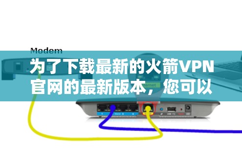 为了下载最新的火箭VPN官网的最新版本，您可以按照以下步骤进行操作