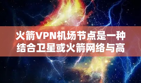 火箭VPN机场节点是一种结合卫星或火箭网络与高速服务器的技术,用于机场内部设备和紧急情况下的通信,提供高速且安全的通信方式。以下是对其的详细分析 火箭VPN机场节点是一种结合卫星或火箭网络与高速服务器的技术,用于机场内部设备和紧急情况下的通信,提供高速且安全的通信方式。以下是对其的详细分析