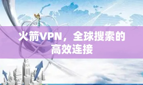 火箭VPN,全球搜索的高效连接 火箭VPN,全球搜索的高效连接