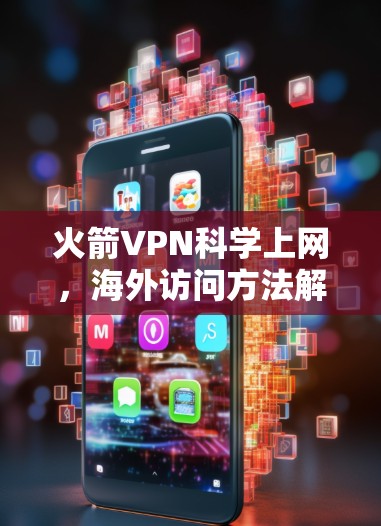 火箭VPN科学上网，海外访问方法解析