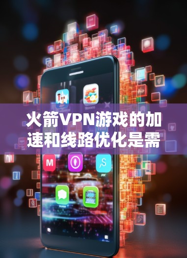 火箭VPN游戏的加速和线路优化是需要综合考虑的技术和设备因素的。以下是一些常见的方法和步骤，帮助您优化VPN的网络连接