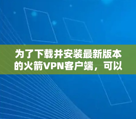 为了下载并安装最新版本的火箭VPN客户端,可以按照以下步骤进行 为了下载并安装最新版本的火箭VPN客户端,可以按照以下步骤进行