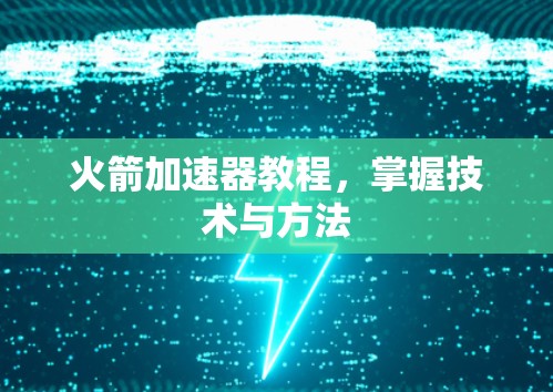 火箭加速器教程，掌握技术与方法