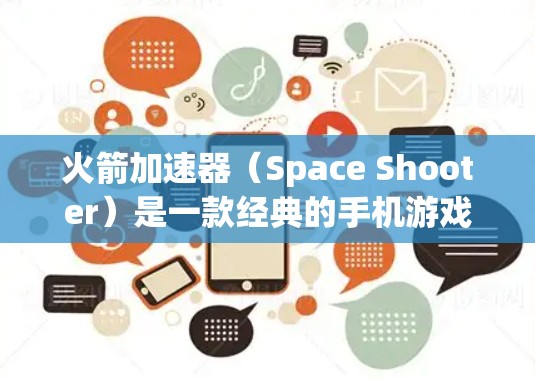 火箭加速器（Space Shooter）是一款经典的手机游戏，其版本可能在物理模拟、图形处理和响应速度等方面进行了优化。以下是对该版本的一些关键点总结