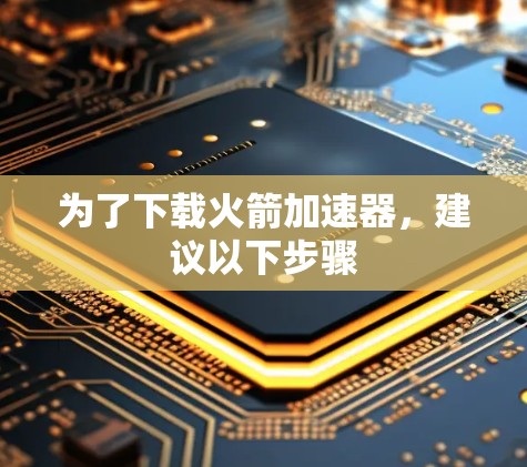 为了下载火箭加速器，建议以下步骤